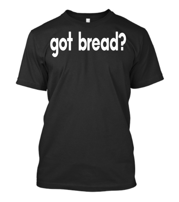 Got Bread Funny Sayings Bakery Baker Baking Got Bread? T-Shirt