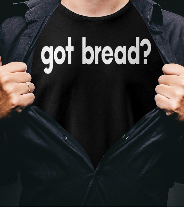 Got Bread Funny Sayings Bakery Baker Baking Got Bread? T-Shirt