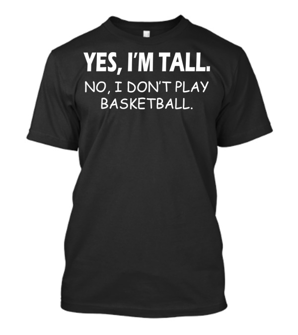 Yes I'm Tall No I Don't Play Basketball Bold Statement For Tall Individuals T-Shirt