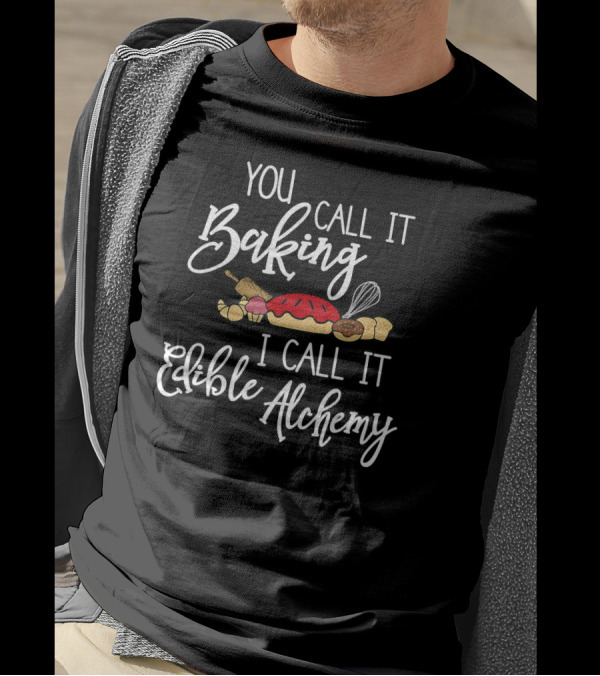 You Call It Baking I Call It Edible Alchemy Bread Whisk Pie Donut T-Shirt