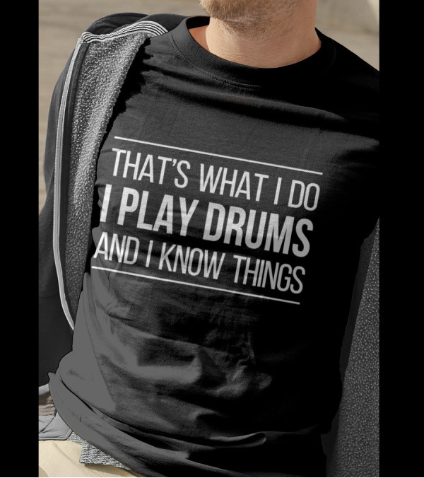THAT'S WHAT I DO I PLAY DRUMS AND I KNOW THINGS T-Shirt