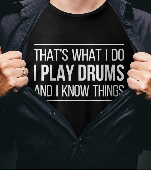 THAT'S WHAT I DO I PLAY DRUMS AND I KNOW THINGS T-Shirt