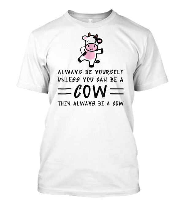 Always Be Yourself Unless You Can Be A Cow Then Always Be A Cow T-Shirt