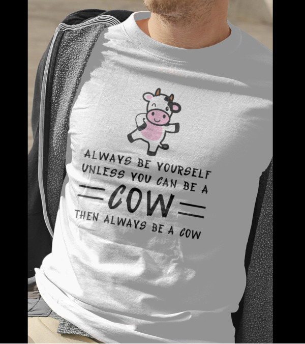 Always Be Yourself Unless You Can Be A Cow Then Always Be A Cow T-Shirt