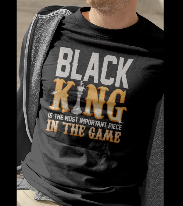 BLACK KING IS THE MOST IMPORTANT PIECE IN THE GAME T-Shirt