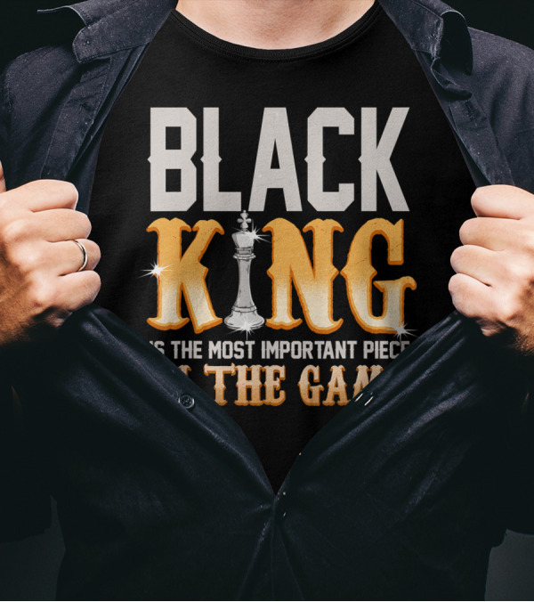 BLACK KING IS THE MOST IMPORTANT PIECE IN THE GAME T-Shirt