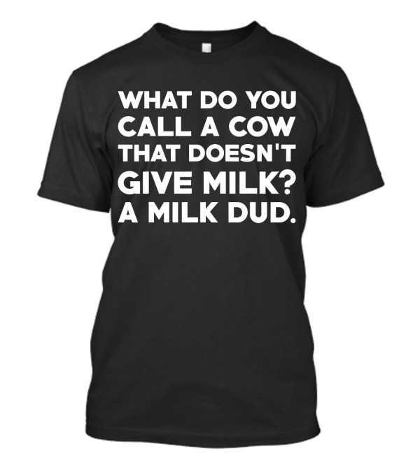 What Do You Call A Cow That Doesn't Give Milk A Milk Dud T-Shirt