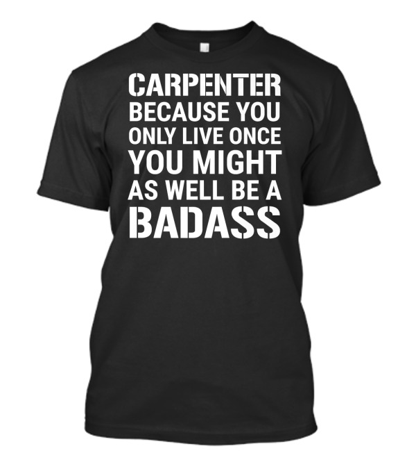 Carpenter Because You Only Live Once You Might As Well Be A Badass T-Shirt