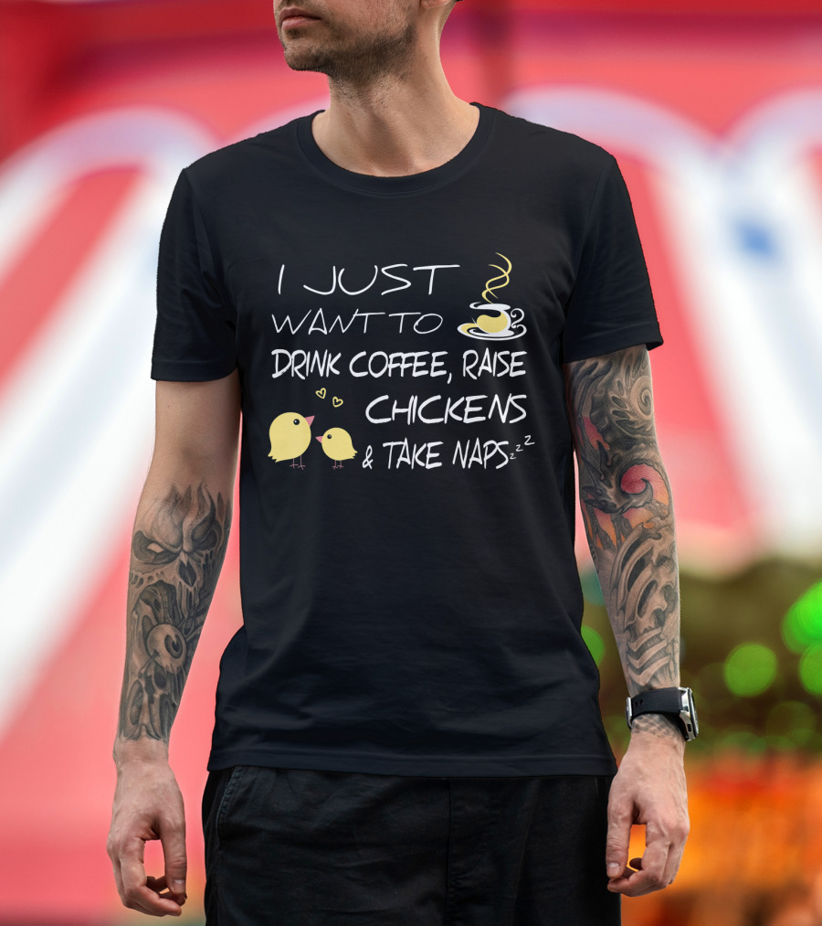 I Just Want to Drink Coffee, Raise Chickens and Take Naps T-Shirt