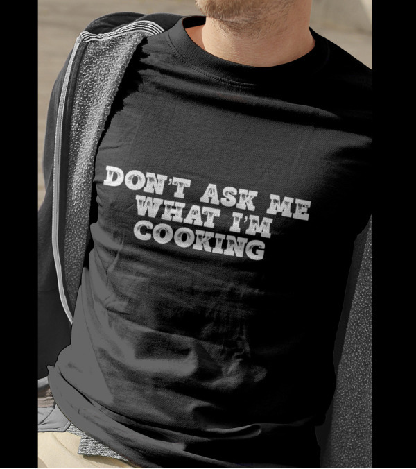 DON'T ASK ME WHAT I'M COOKING T-Shirt