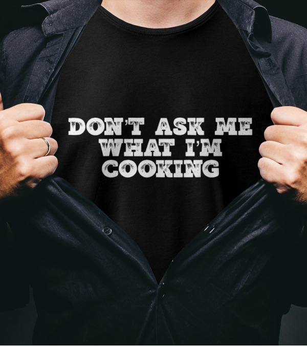 DON'T ASK ME WHAT I'M COOKING T-Shirt