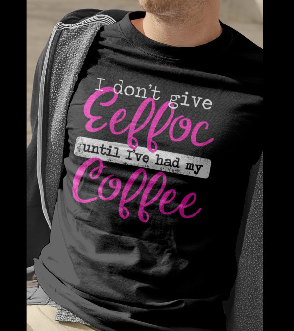 I Don't Give Eeffoc Until I've Had My Coffee T-Shirt