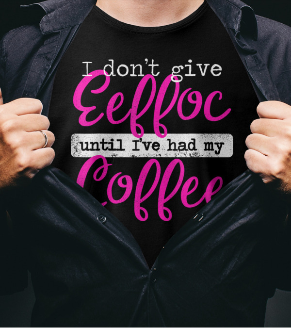 I Don't Give Eeffoc Until I've Had My Coffee T-Shirt