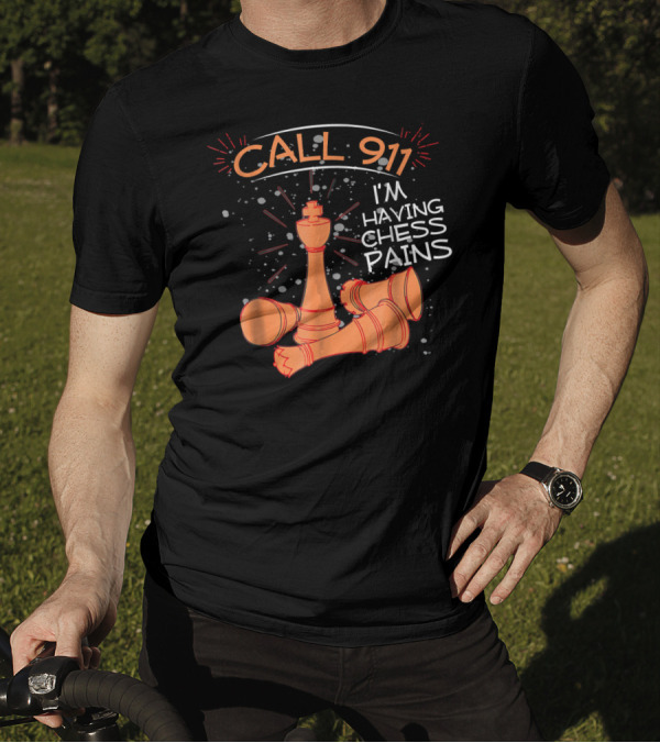 CALL 911 I'M HAVING CHESS PAINS T-Shirt