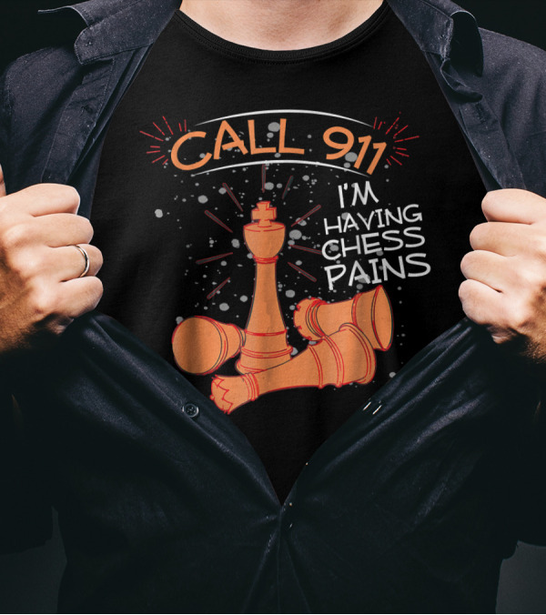 CALL 911 I'M HAVING CHESS PAINS T-Shirt