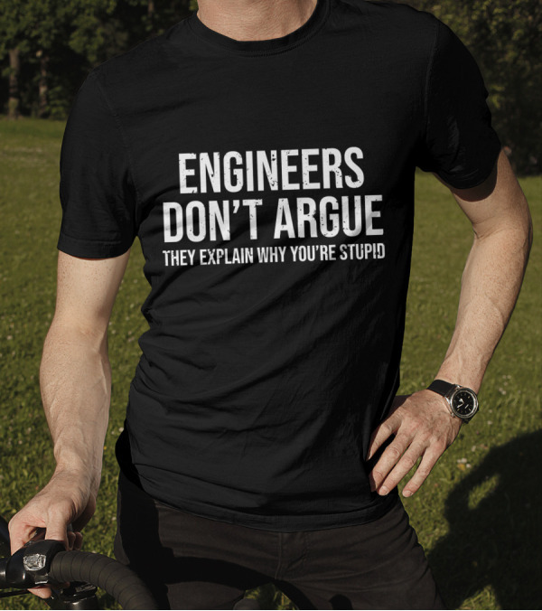 Engineers Don't Argue They Explain Why You're Stupid T-Shirt