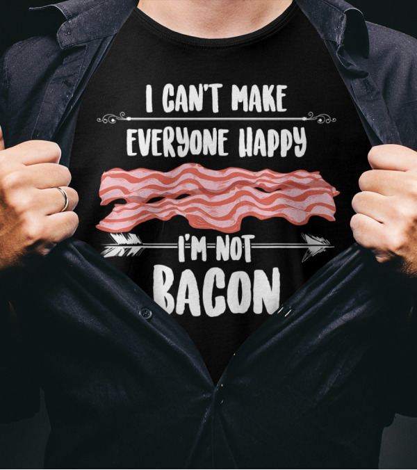 I Can't Make Everyone Happy I'm Not Bacon T-Shirt