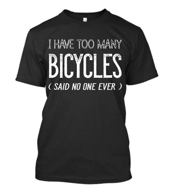 I Have Too Many Bicycles Said No One Ever Bicycles Enthusiast Humor T-Shirt