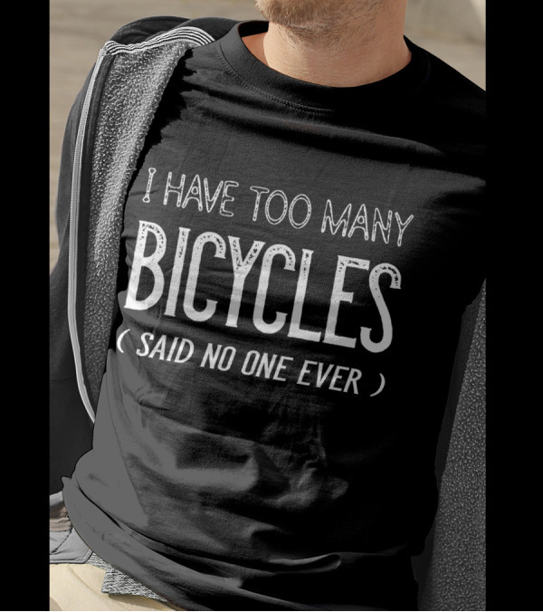 I Have Too Many Bicycles Said No One Ever Bicycles Enthusiast Humor T-Shirt