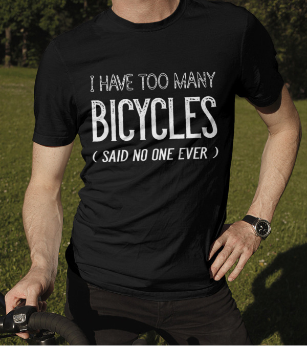 I Have Too Many Bicycles Said No One Ever Bicycles Enthusiast Humor T-Shirt