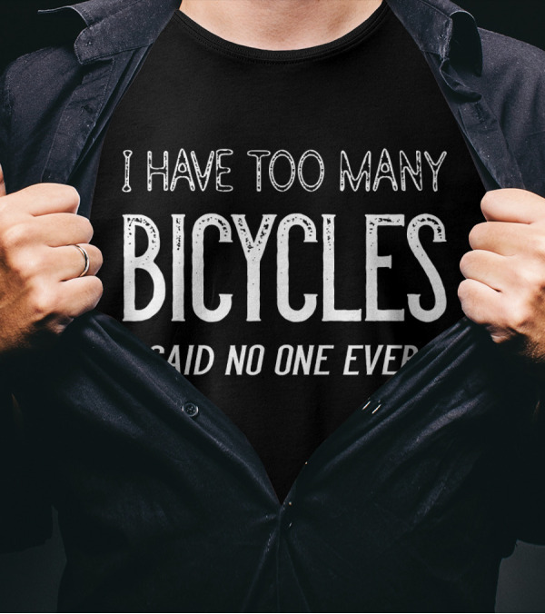 I Have Too Many Bicycles Said No One Ever Bicycles Enthusiast Humor T-Shirt