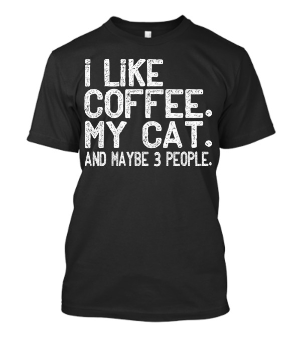 I Like Coffee My Cat And Maybe 3 People T-Shirt