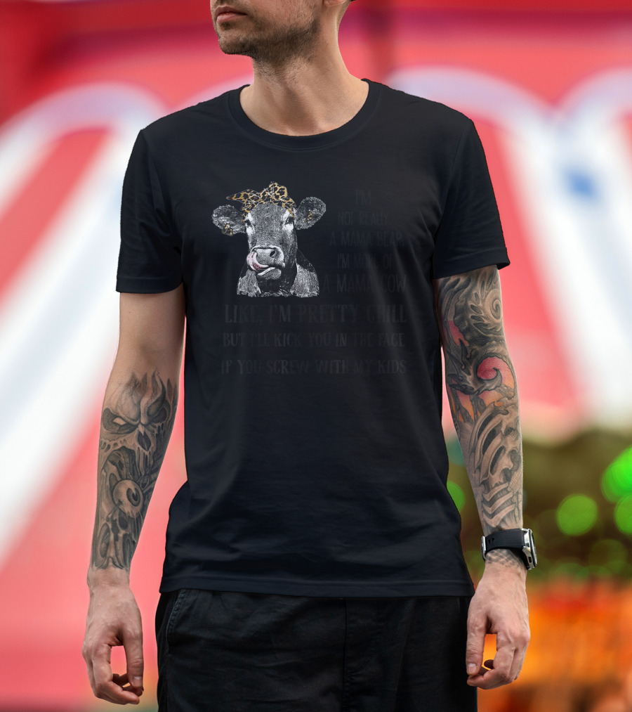 I'm Not Really a Mama Bear I'm More of a Mama Cow Like I'm Pretty Chill but I'll Kick You in the Face if You Screw with My Kids T-Shirt