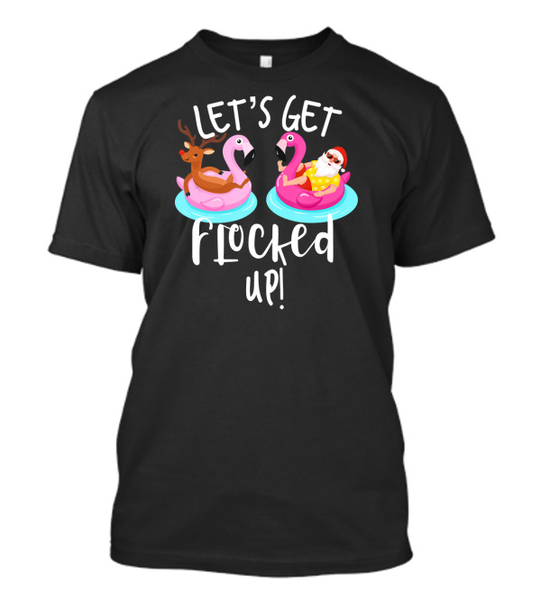 Let's Get Flocked Up Santa Claus And Rudolph On Flamingo Floats T-Shirt
