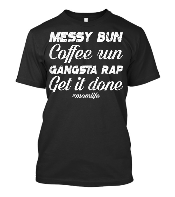 Messy Bun Coffee Run Gangsta Rap Get It Done #MomLife T-Shirt