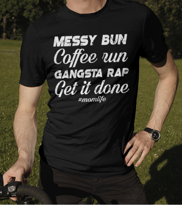 Messy Bun Coffee Run Gangsta Rap Get It Done #MomLife T-Shirt