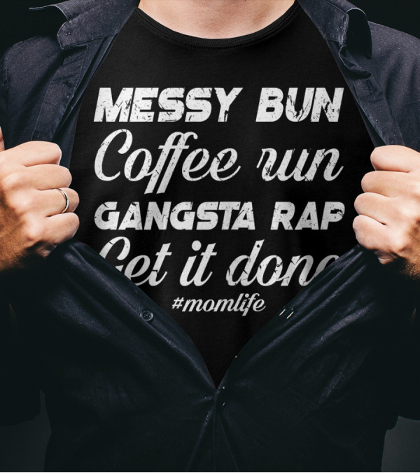 Messy Bun Coffee Run Gangsta Rap Get It Done #MomLife T-Shirt