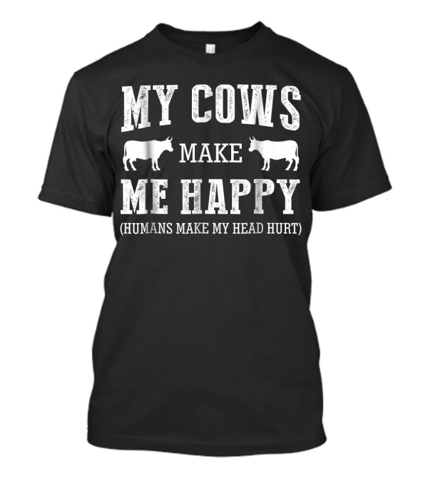 MY COWS MAKE ME HAPPY HUMANS MAKE MY HEAD HURT T-Shirt