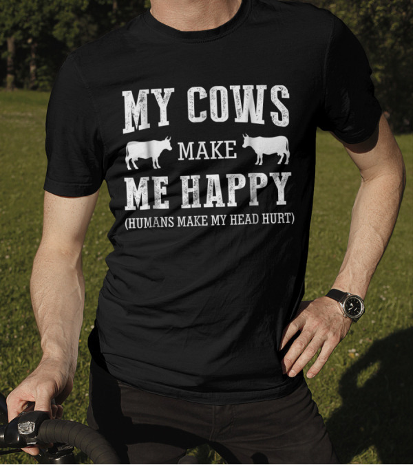 MY COWS MAKE ME HAPPY HUMANS MAKE MY HEAD HURT T-Shirt