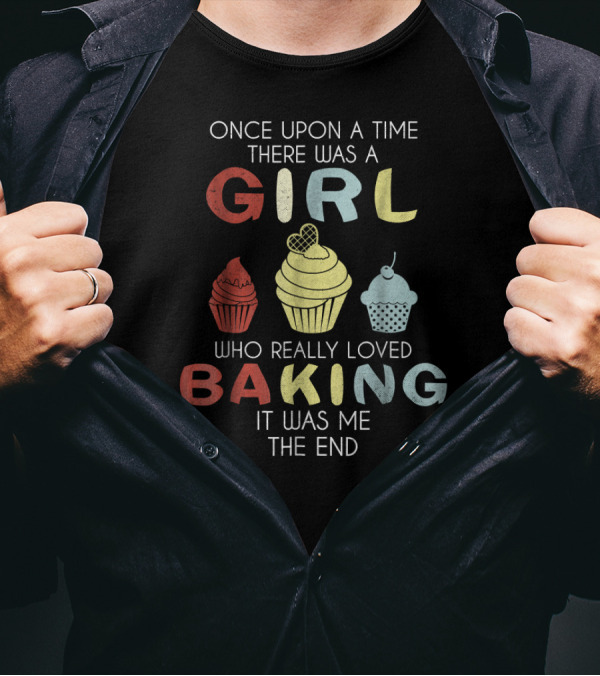 Once Upon A Time There Was A Girl Who Really Loved Baking It Was Me The End T-Shirt