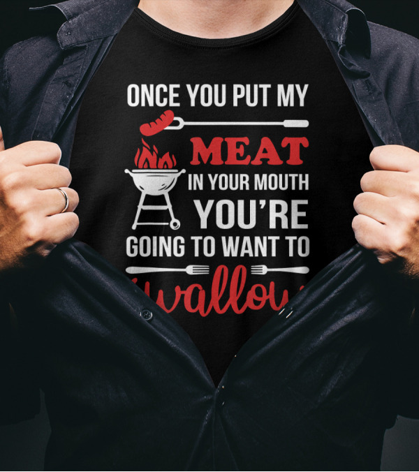 Once You Put My Meat In Your Mouth You're Going To Want To Swallow Chef Fun T-Shirt