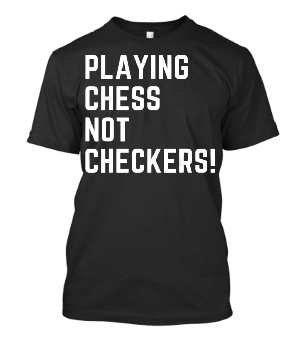 PLAYING CHESS NOT CHECKERS T-Shirt
