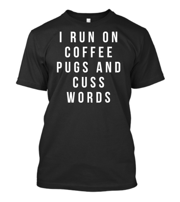 I Run On Coffee Pugs And Cuss Words T-Shirt
