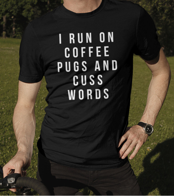I Run On Coffee Pugs And Cuss Words T-Shirt