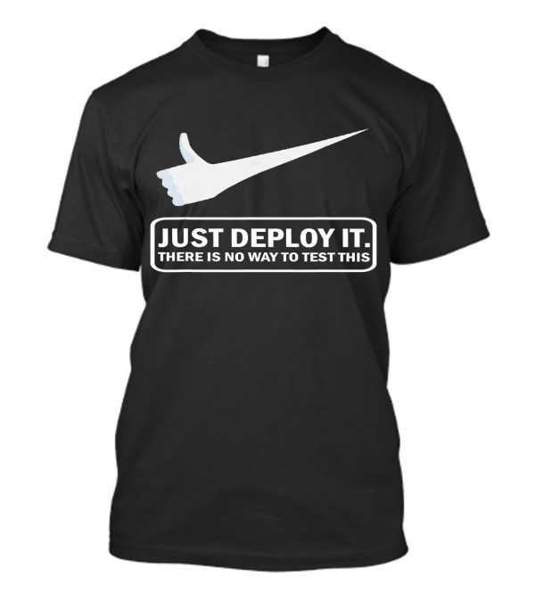 JUST DEPLOY IT THERE IS NO WAY TO TEST THIS T-Shirt