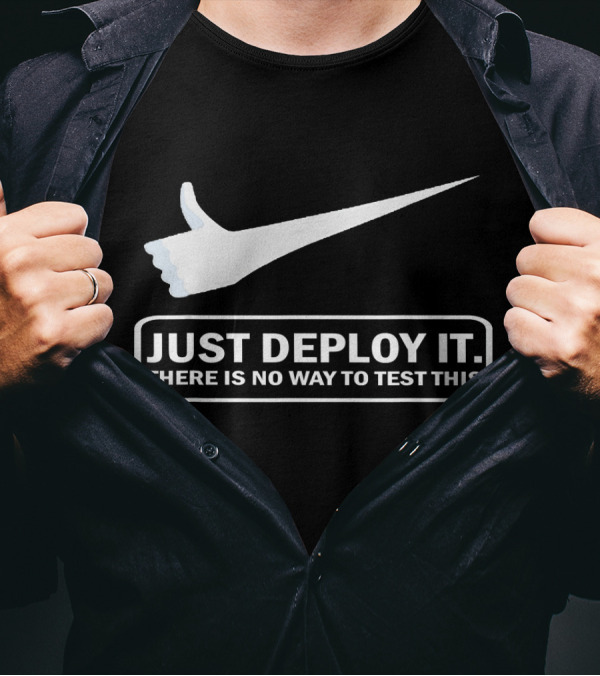 JUST DEPLOY IT THERE IS NO WAY TO TEST THIS T-Shirt