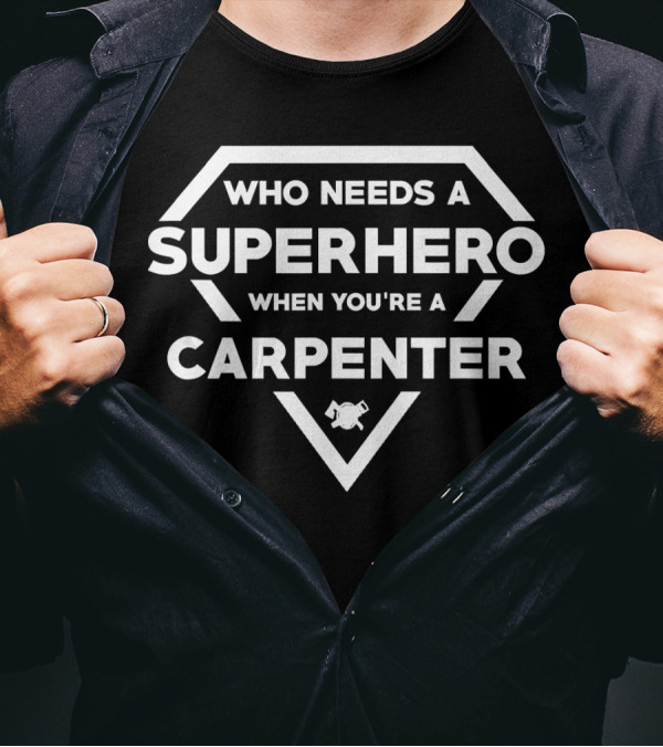 Who Needs A Superhero When You're A Carpenter T-Shirt