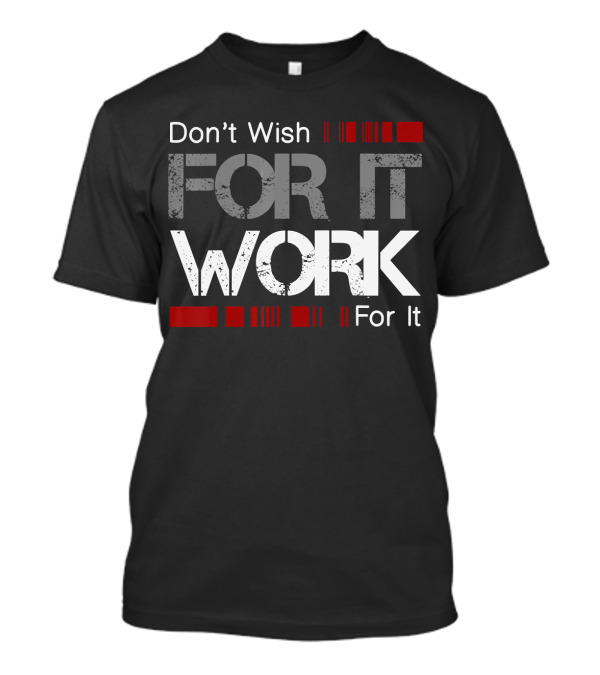 Don't Wish For It Work For It T-Shirt