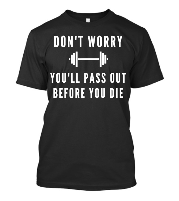 Don't Worry You'll Pass Out Before You Die Fitness Motivation Barbell T-Shirt