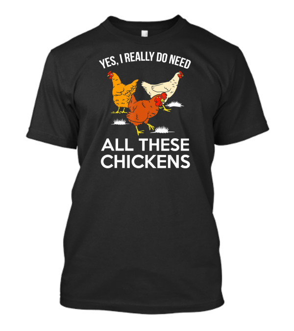 Yes I Really Do Need All These Chickens T-Shirt