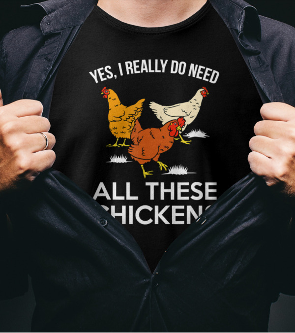 Yes I Really Do Need All These Chickens T-Shirt