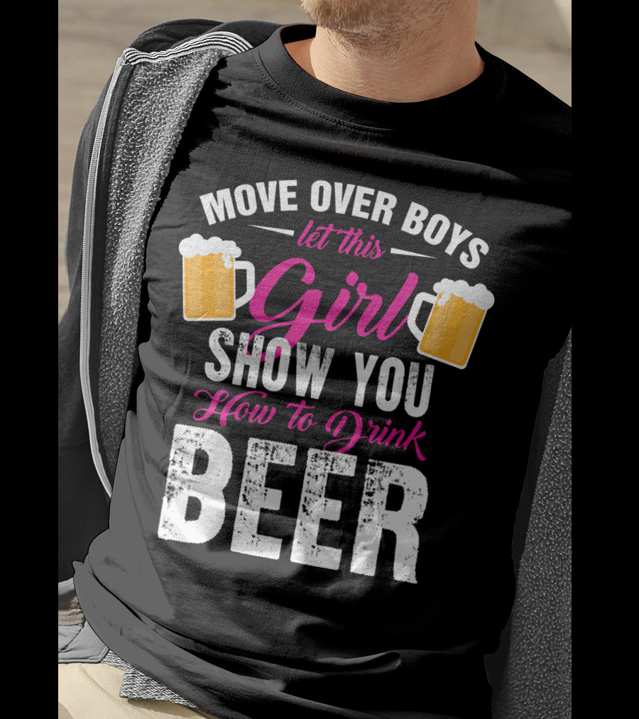 Move Over Boys Let This Girl Show You How To Drink Beer T-Shirt