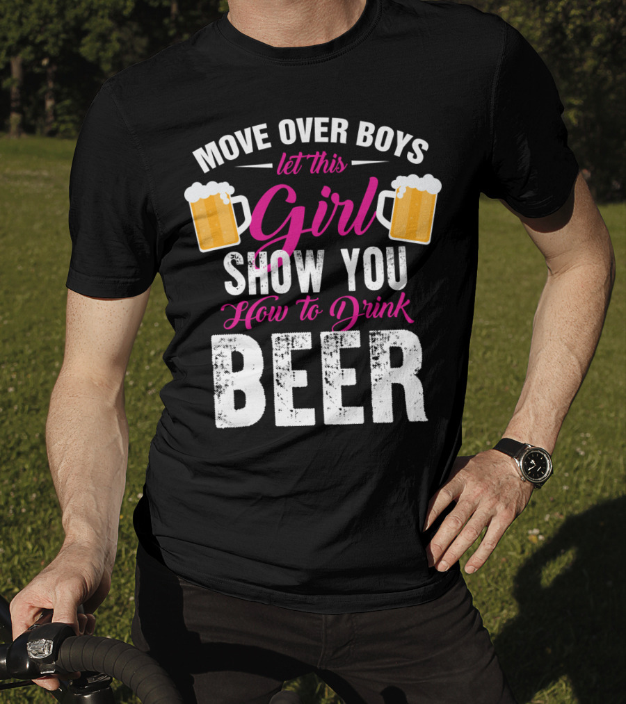Move Over Boys Let This Girl Show You How To Drink Beer T-Shirt