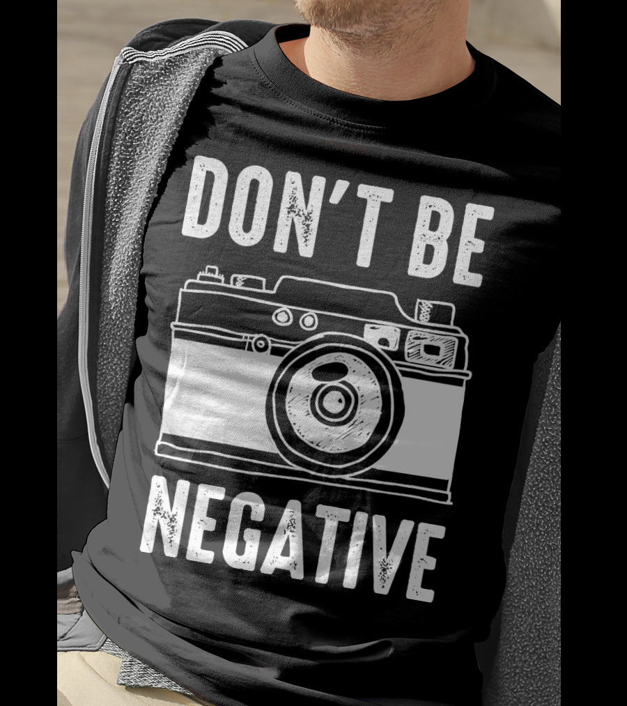 Photography Camera Don't Be Negative T-Shirt