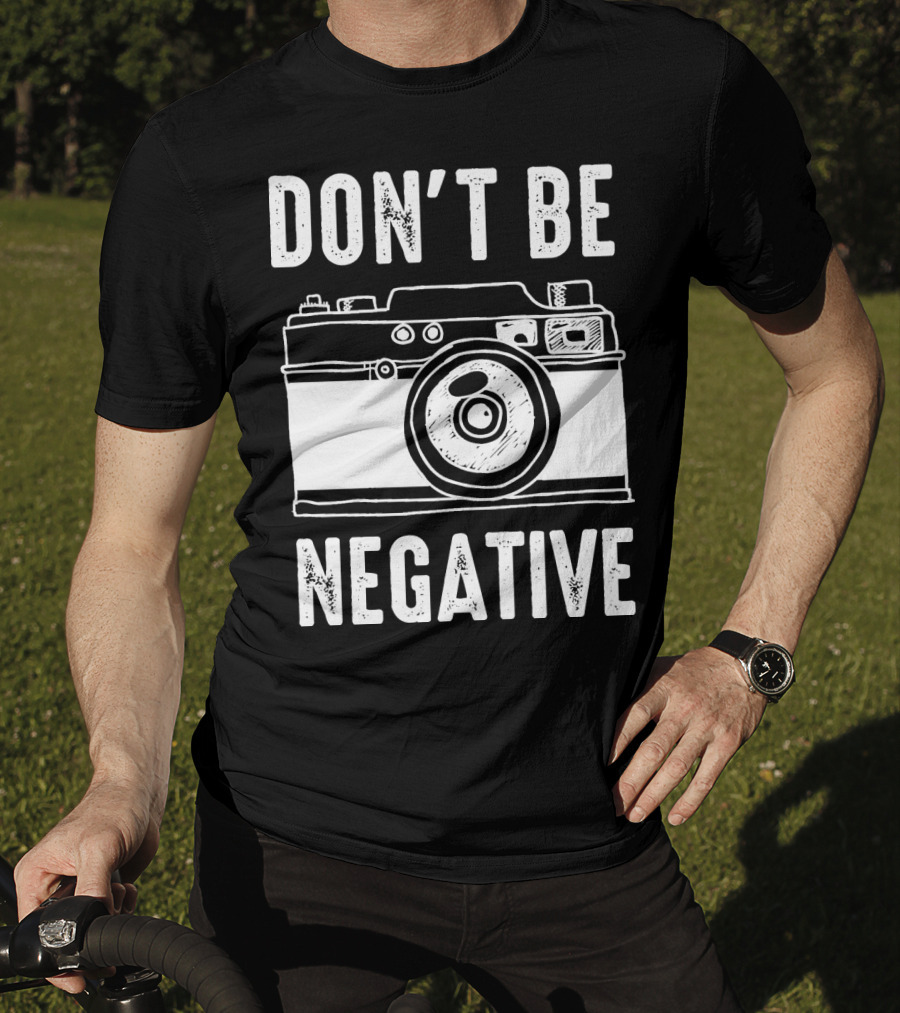 Photography Camera Don't Be Negative T-Shirt