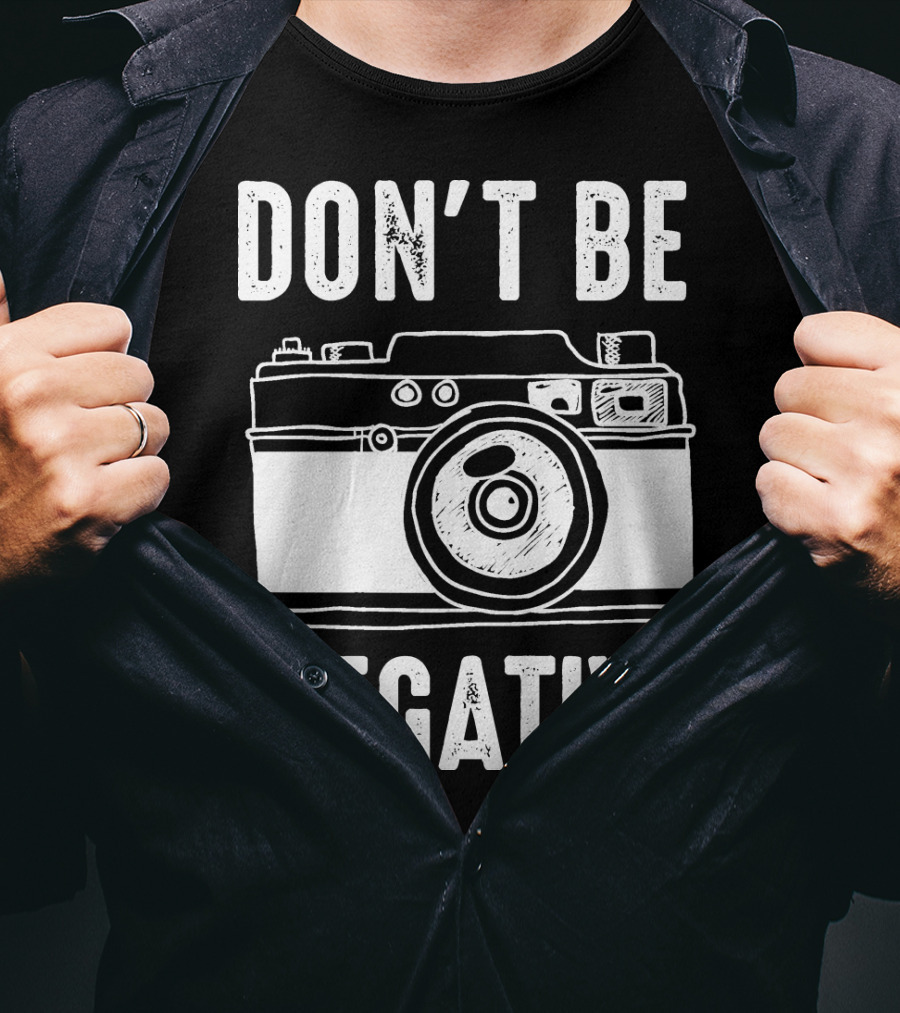 Photography Camera Don't Be Negative T-Shirt